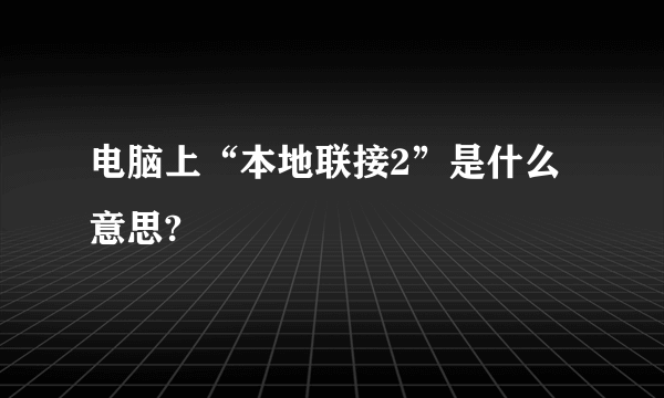 电脑上“本地联接2”是什么意思?