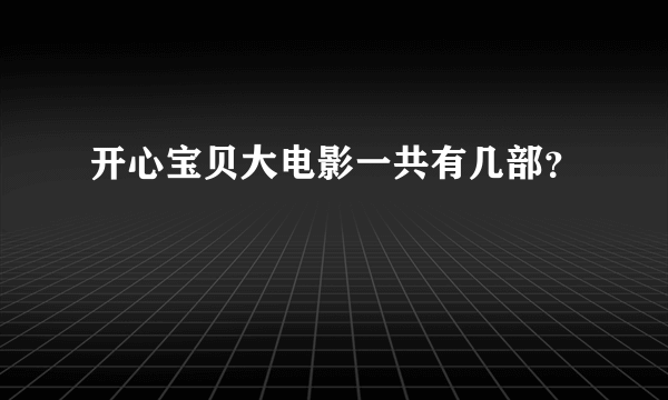 开心宝贝大电影一共有几部？