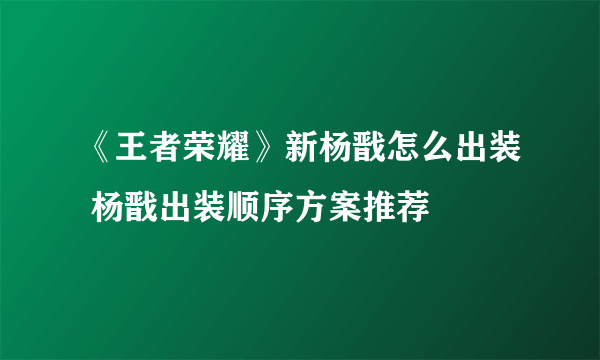 《王者荣耀》新杨戬怎么出装 杨戬出装顺序方案推荐