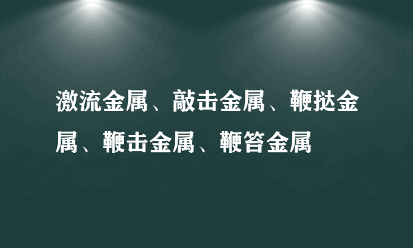 激流金属、敲击金属、鞭挞金属、鞭击金属、鞭笞金属