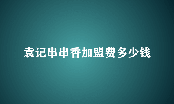 袁记串串香加盟费多少钱