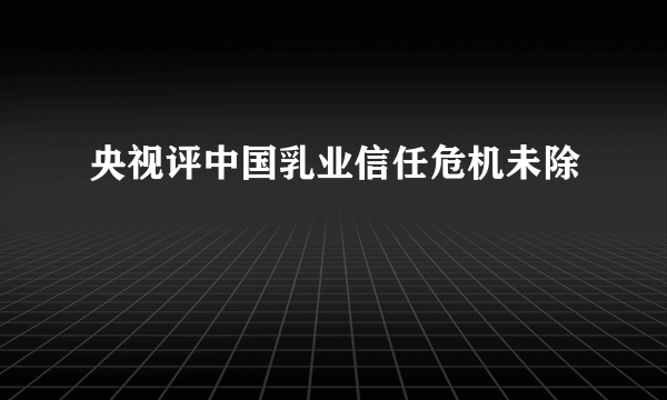 央视评中国乳业信任危机未除