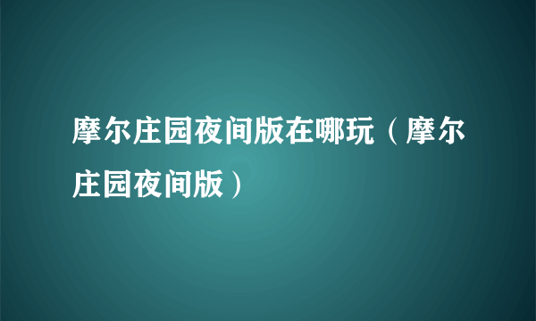 摩尔庄园夜间版在哪玩（摩尔庄园夜间版）