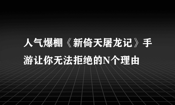 人气爆棚《新倚天屠龙记》手游让你无法拒绝的N个理由