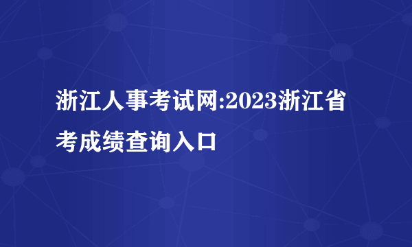 浙江人事考试网:2023浙江省考成绩查询入口