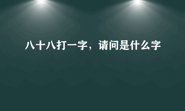 八十八打一字，请问是什么字