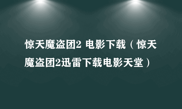 惊天魔盗团2 电影下载（惊天魔盗团2迅雷下载电影天堂）