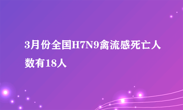 3月份全国H7N9禽流感死亡人数有18人