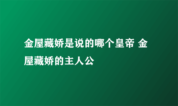 金屋藏娇是说的哪个皇帝 金屋藏娇的主人公