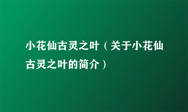 小花仙古灵之叶（关于小花仙古灵之叶的简介）