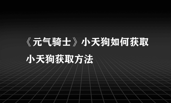 《元气骑士》小天狗如何获取 小天狗获取方法