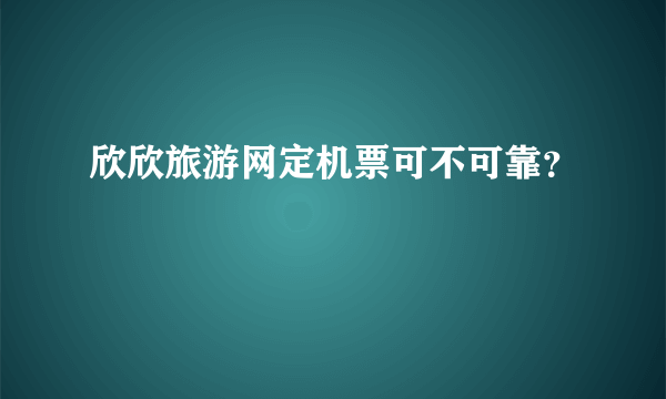 欣欣旅游网定机票可不可靠？