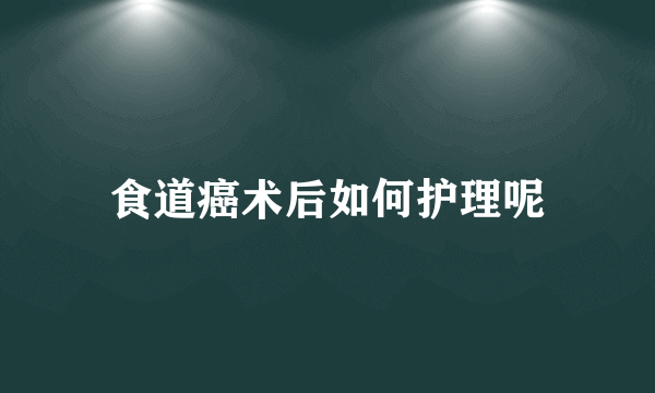 食道癌术后如何护理呢