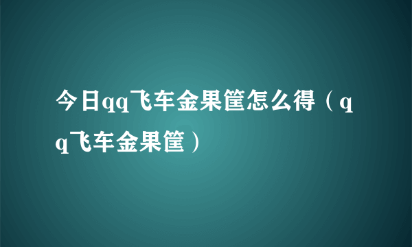 今日qq飞车金果筐怎么得（qq飞车金果筐）