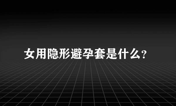 女用隐形避孕套是什么？