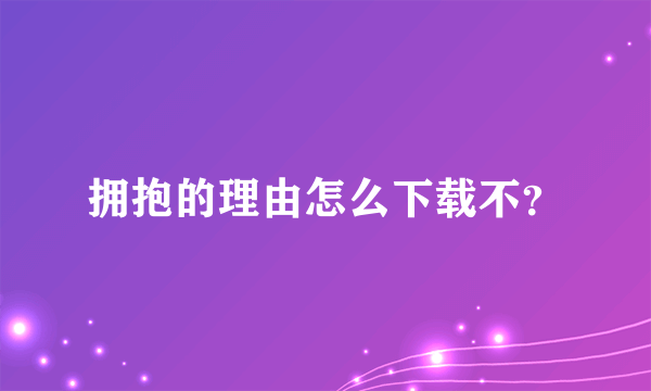 拥抱的理由怎么下载不？