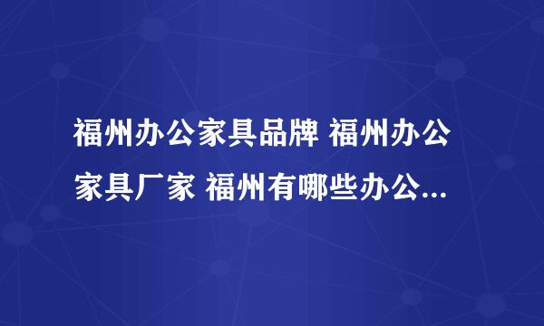 福州办公家具品牌 福州办公家具厂家 福州有哪些办公家具品牌【品牌库】