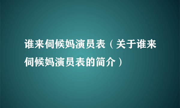 谁来伺候妈演员表（关于谁来伺候妈演员表的简介）