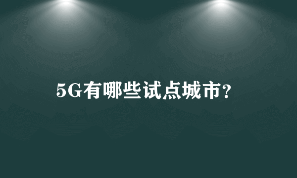 5G有哪些试点城市？