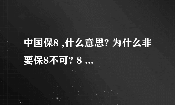 中国保8 ,什么意思? 为什么非要保8不可? 8 是中国的发展人民的幸福还重要吗?