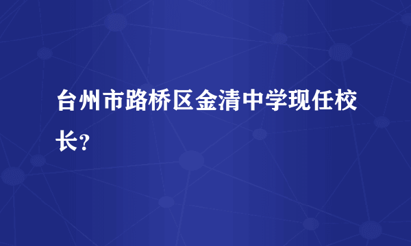 台州市路桥区金清中学现任校长？