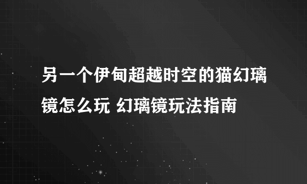 另一个伊甸超越时空的猫幻璃镜怎么玩 幻璃镜玩法指南