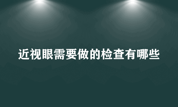 近视眼需要做的检查有哪些