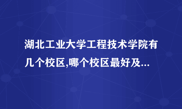 湖北工业大学工程技术学院有几个校区,哪个校区最好及各校区介绍