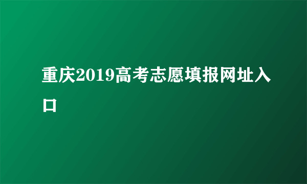 重庆2019高考志愿填报网址入口