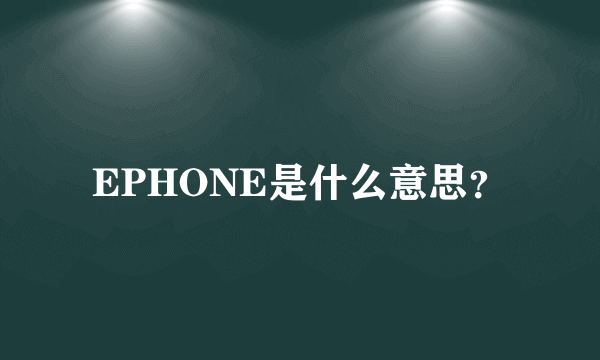 EPHONE是什么意思？