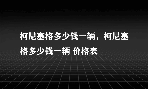 柯尼塞格多少钱一辆，柯尼塞格多少钱一辆 价格表