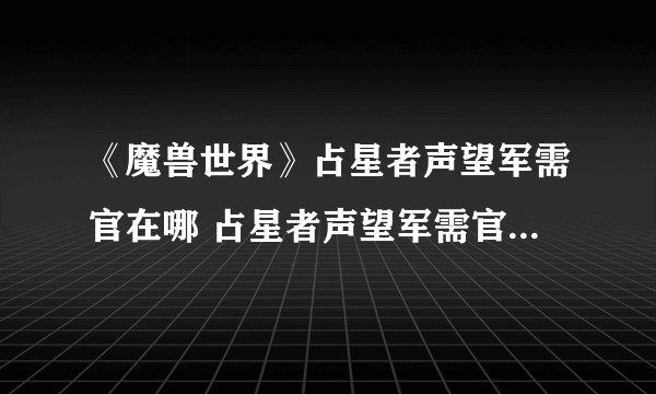 《魔兽世界》占星者声望军需官在哪 占星者声望军需官位置一览