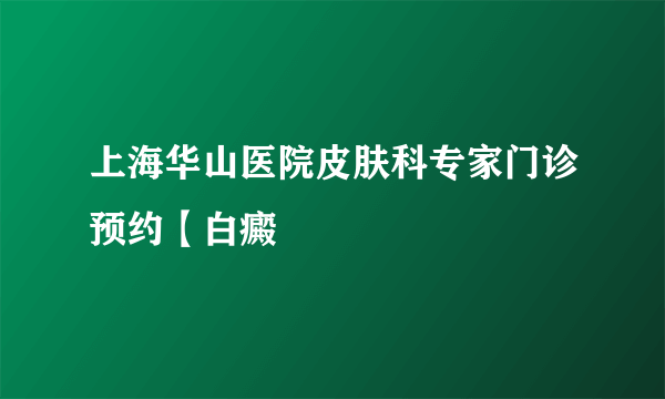 上海华山医院皮肤科专家门诊预约【白癜