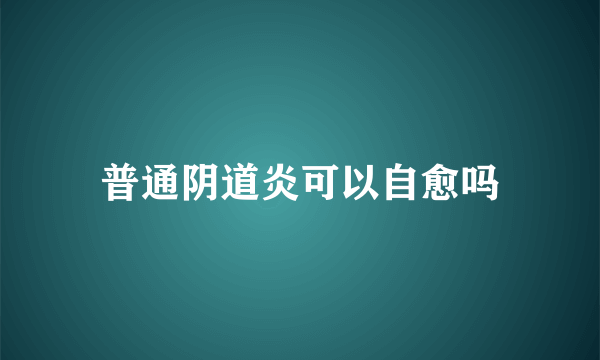 普通阴道炎可以自愈吗