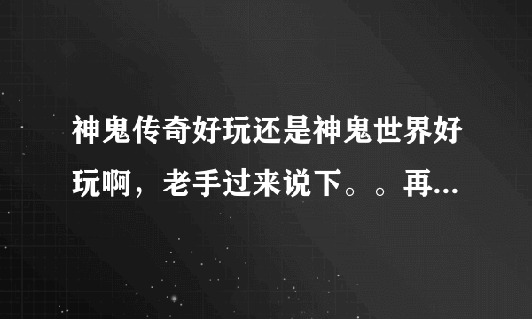 神鬼传奇好玩还是神鬼世界好玩啊，老手过来说下。。再有练什么职业