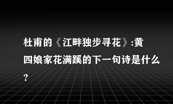 杜甫的《江畔独步寻花》:黄四娘家花满蹊的下一句诗是什么？