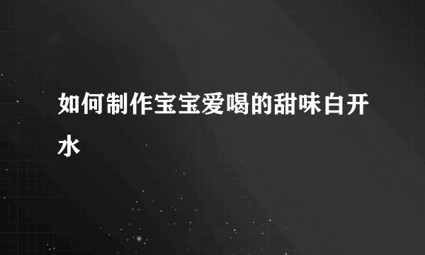 如何制作宝宝爱喝的甜味白开水