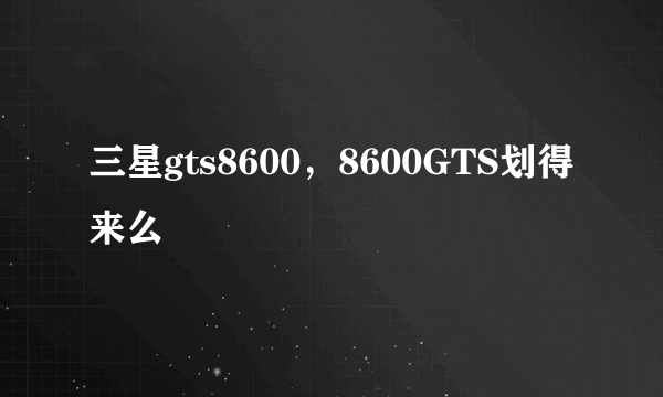 三星gts8600，8600GTS划得来么