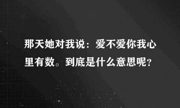 那天她对我说：爱不爱你我心里有数。到底是什么意思呢？