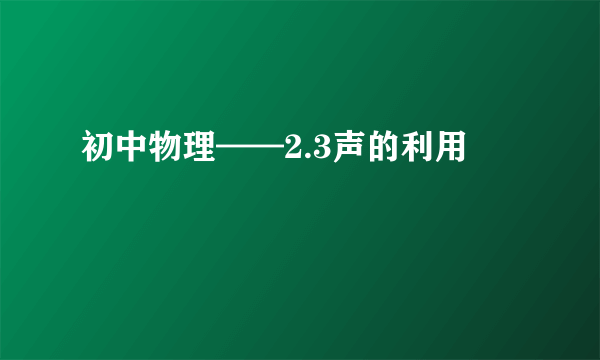 初中物理——2.3声的利用