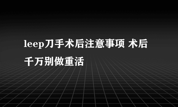 leep刀手术后注意事项 术后千万别做重活