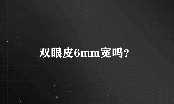 双眼皮6mm宽吗？