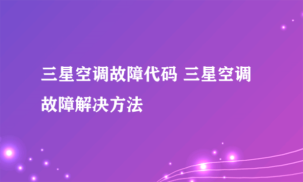 三星空调故障代码 三星空调故障解决方法