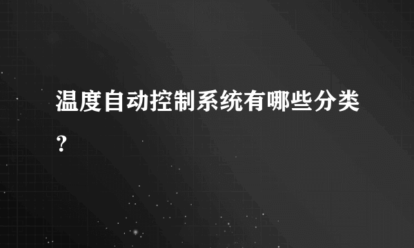 温度自动控制系统有哪些分类？