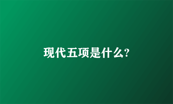 现代五项是什么?