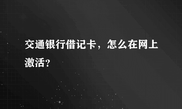 交通银行借记卡，怎么在网上激活？