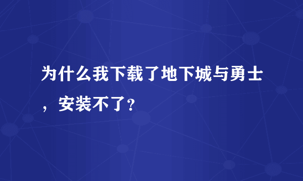 为什么我下载了地下城与勇士，安装不了？