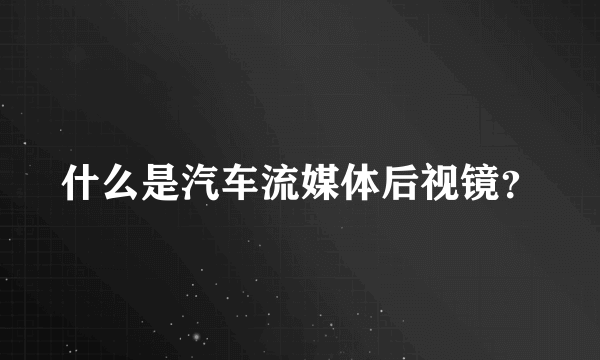 什么是汽车流媒体后视镜？