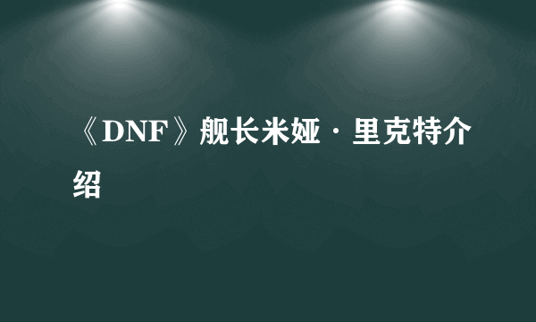 《DNF》舰长米娅·里克特介绍