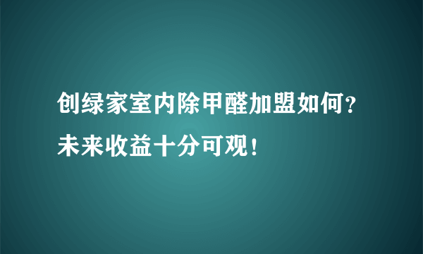 创绿家室内除甲醛加盟如何？未来收益十分可观！